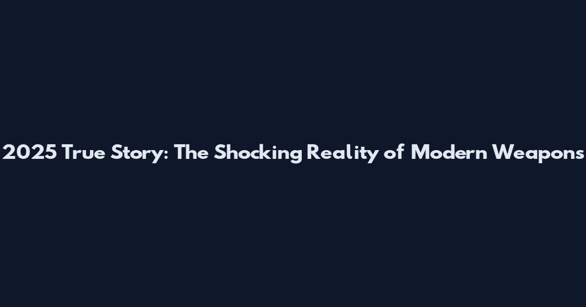2025 True Story: The Shocking Reality of Modern Weapons