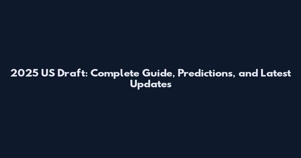 2025 US Draft: Complete Guide, Predictions, and Latest Updates
