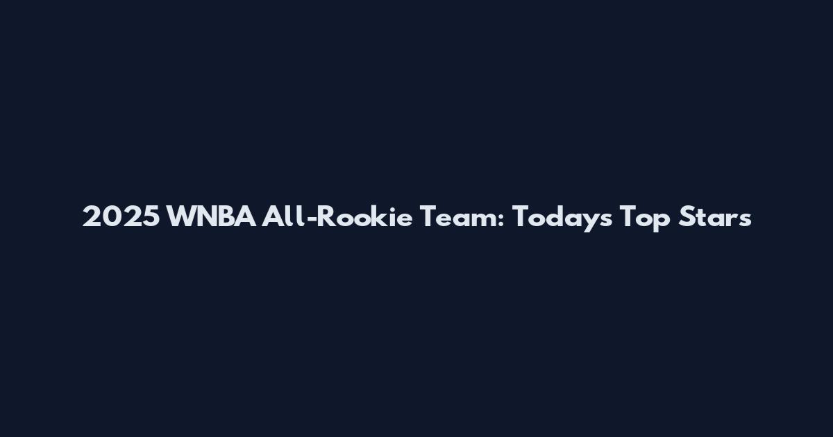 2025 WNBA All-Rookie Team: Today's Top Stars