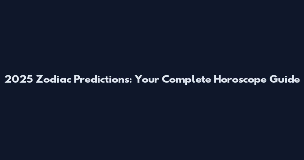 2025 Zodiac Predictions: Your Complete Horoscope Guide