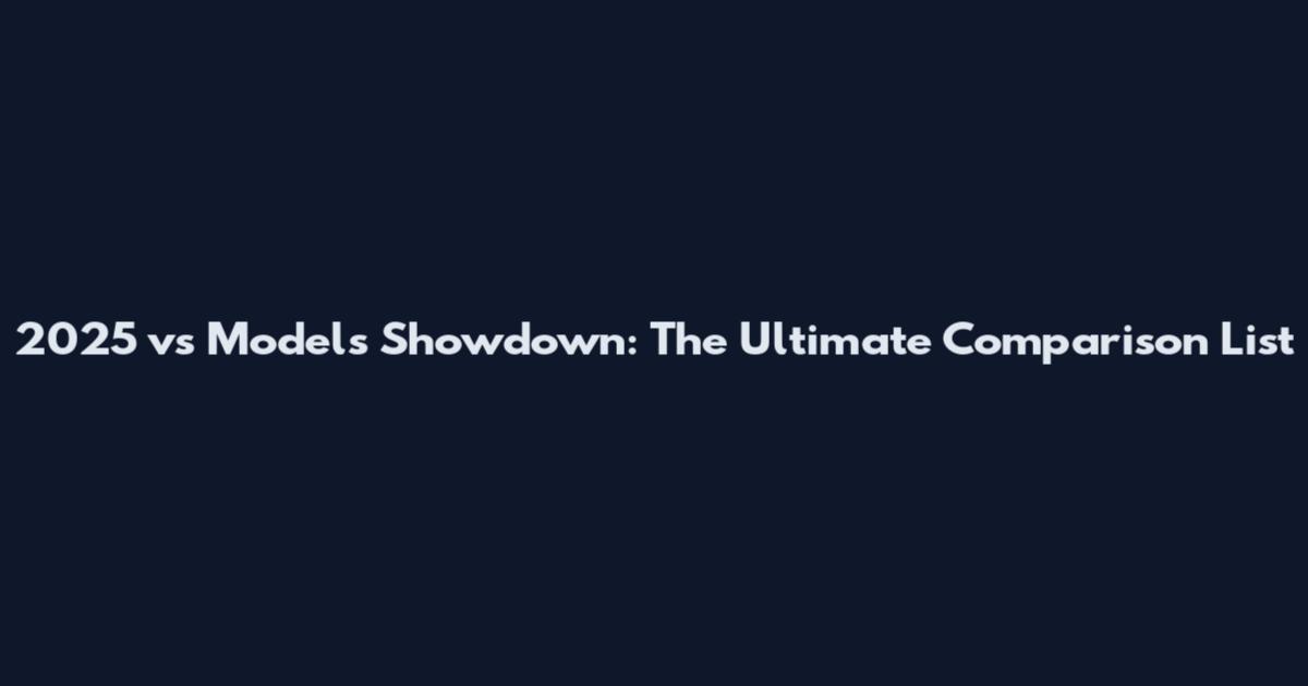 2025 vs Models Showdown: The Ultimate Comparison List