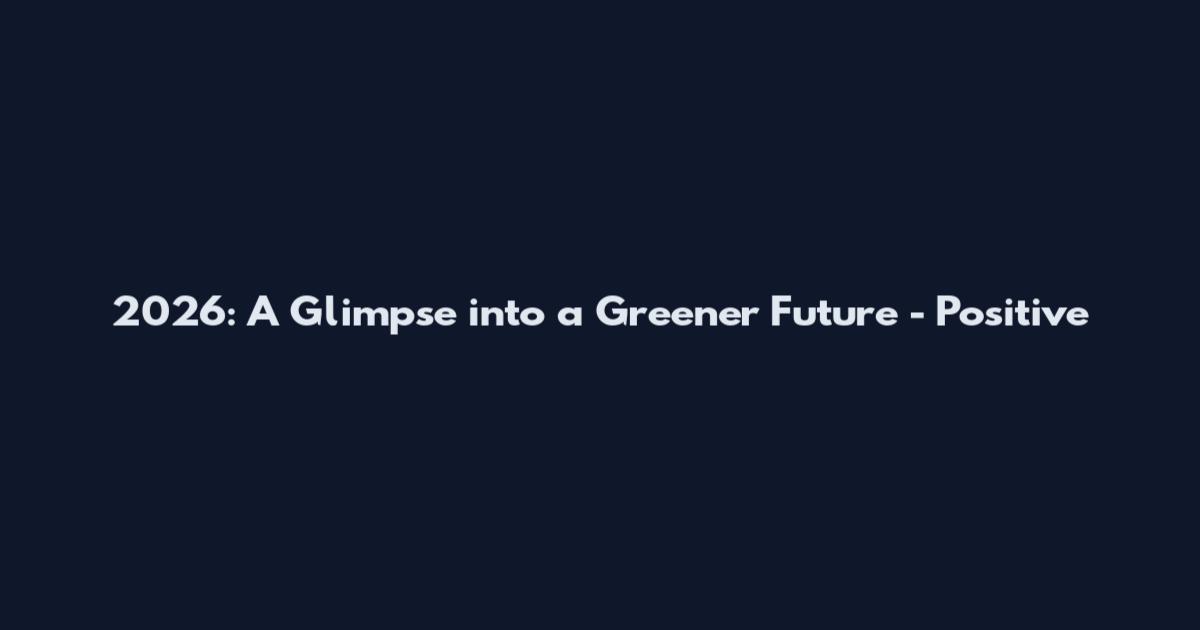 2026: A Glimpse into a Greener Future - Positive