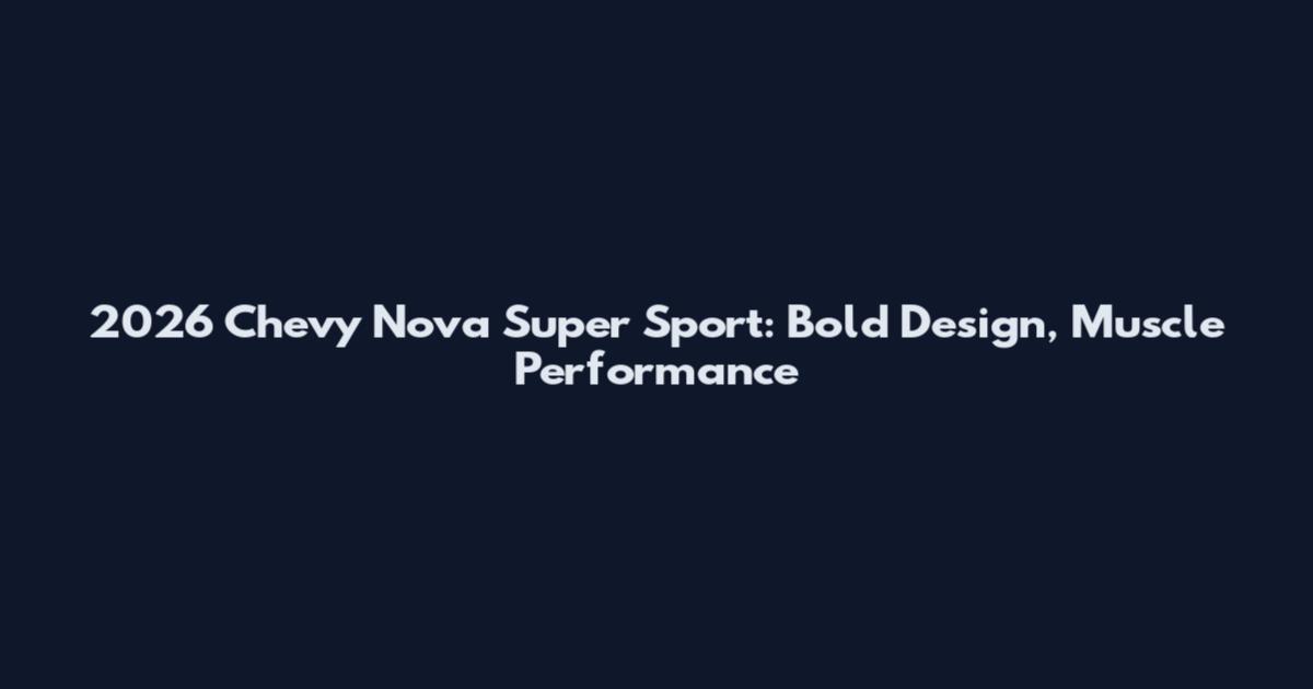 2026 Chevy Nova Super Sport: Bold Design, Muscle Performance