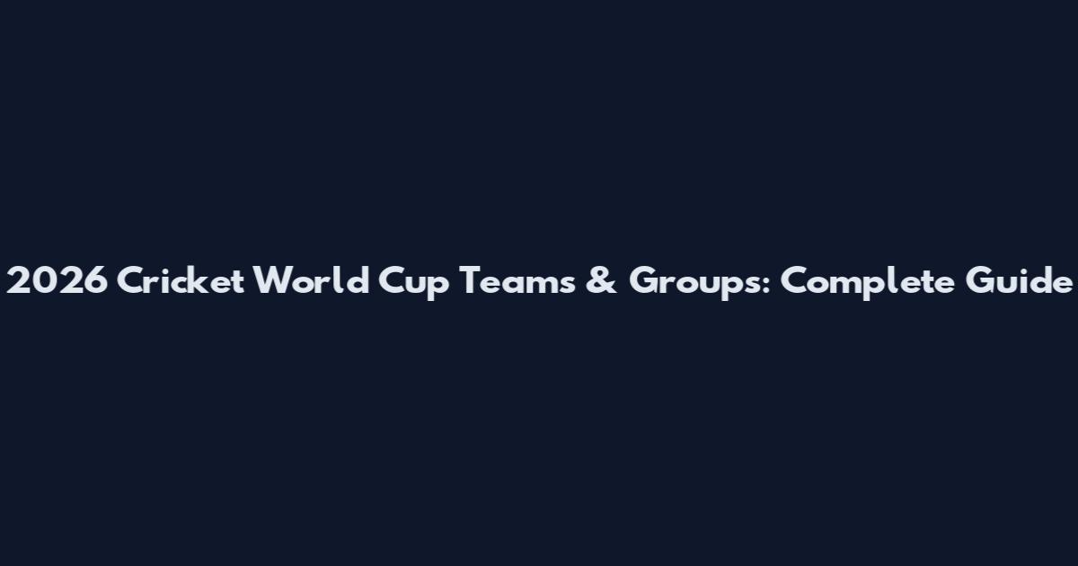 2026 Cricket World Cup Teams & Groups: Complete Guide