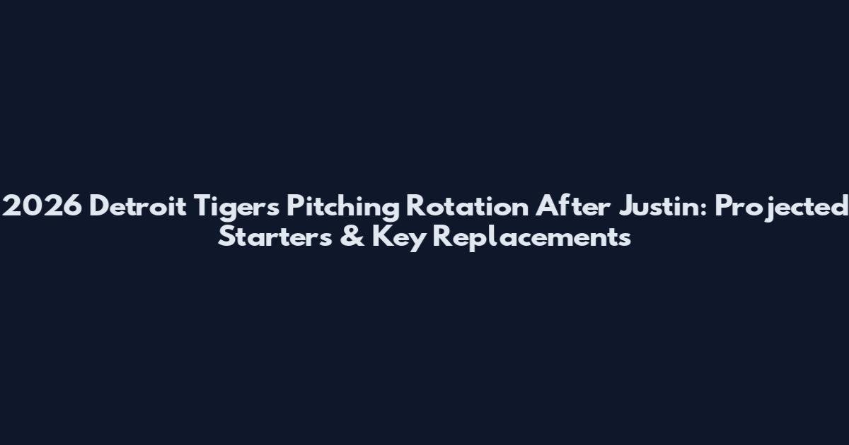 2026 Detroit Tigers Pitching Rotation After Justin: Projected Starters & Key Replacements