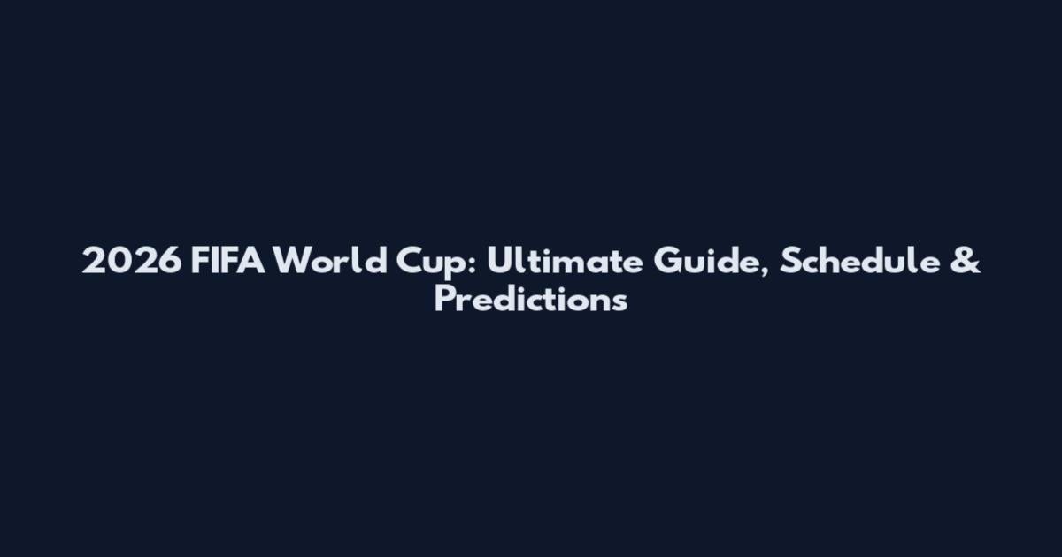 2026 FIFA World Cup: Ultimate Guide, Schedule & Predictions