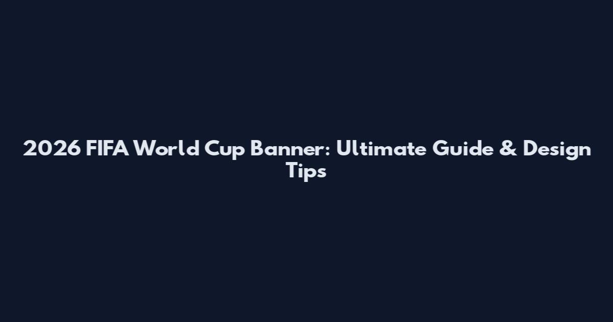 2026 FIFA World Cup Banner: Ultimate Guide & Design Tips