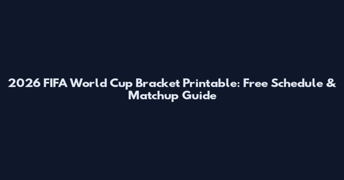 2026 FIFA World Cup Bracket Printable: Free Schedule & Matchup Guide