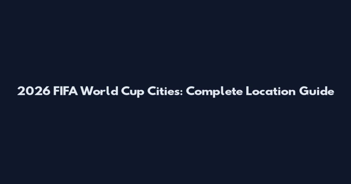 2026 FIFA World Cup Cities: Complete Location Guide