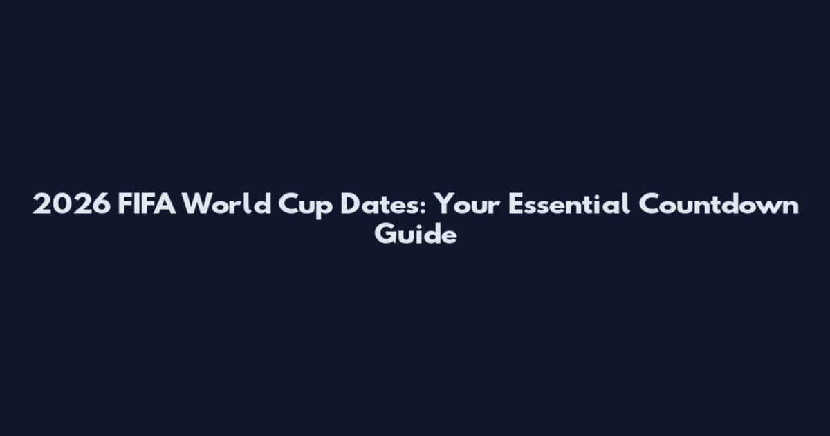 2026 FIFA World Cup Dates: Your Essential Countdown Guide