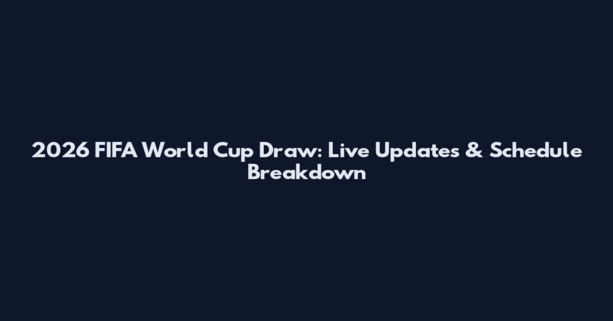 2026 FIFA World Cup Draw: Live Updates & Schedule Breakdown