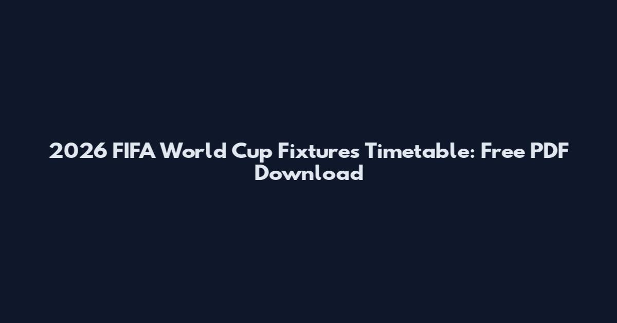 2026 FIFA World Cup Fixtures Timetable: Free PDF Download
