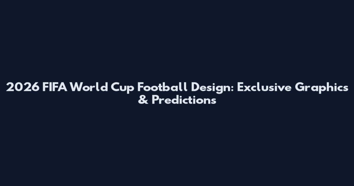 2026 FIFA World Cup Football Design: Exclusive Graphics & Predictions