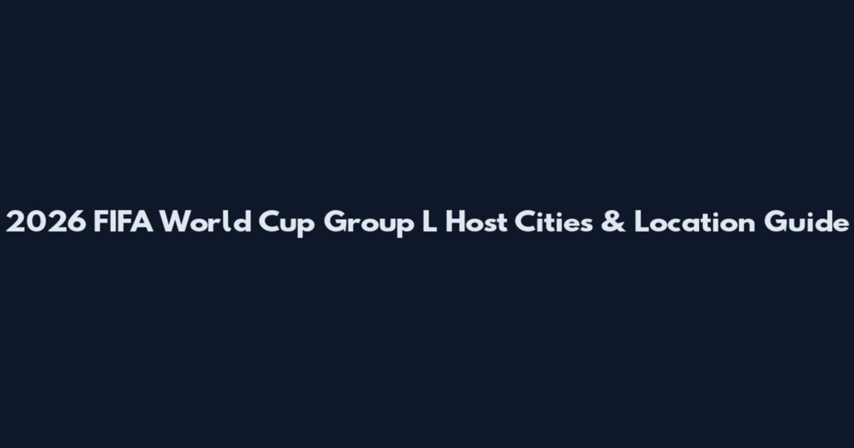 2026 FIFA World Cup Group L Host Cities & Location Guide