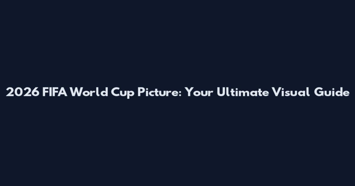 2026 FIFA World Cup Picture: Your Ultimate Visual Guide