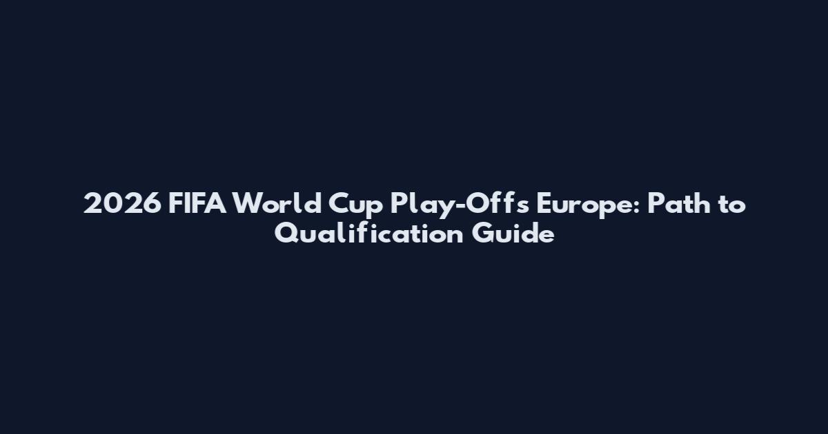 2026 FIFA World Cup Play-Offs Europe: Path to Qualification Guide