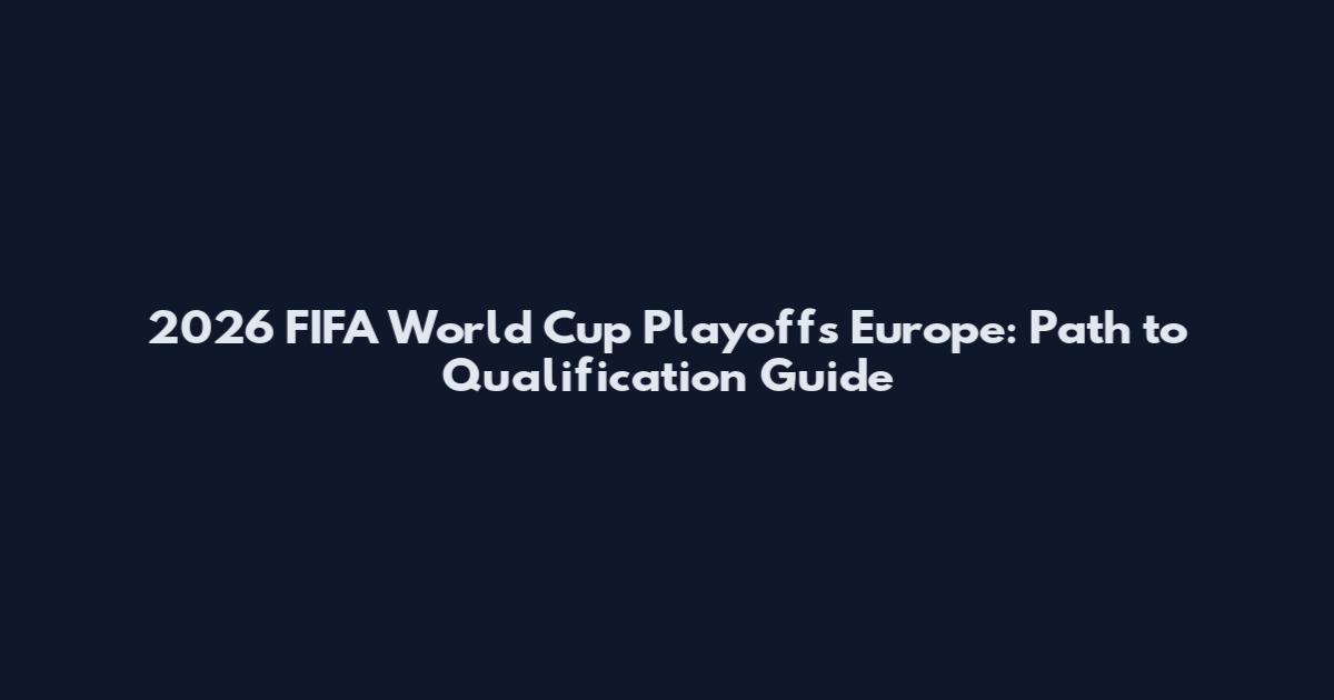 2026 FIFA World Cup Playoffs Europe: Path to Qualification Guide