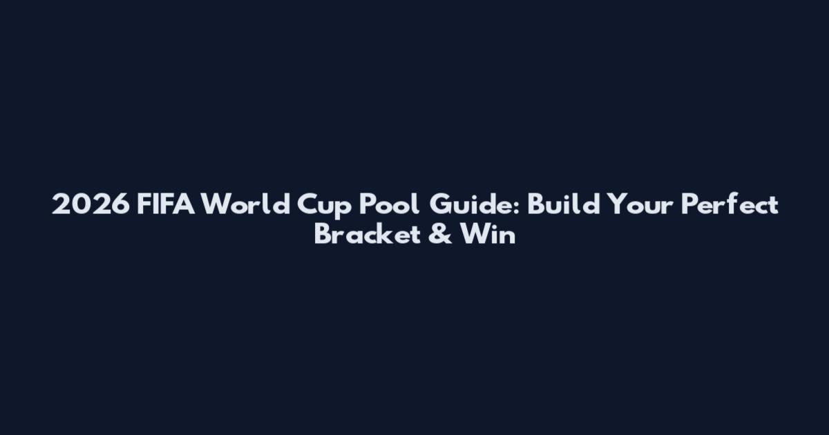 2026 FIFA World Cup Pool Guide: Build Your Perfect Bracket & Win