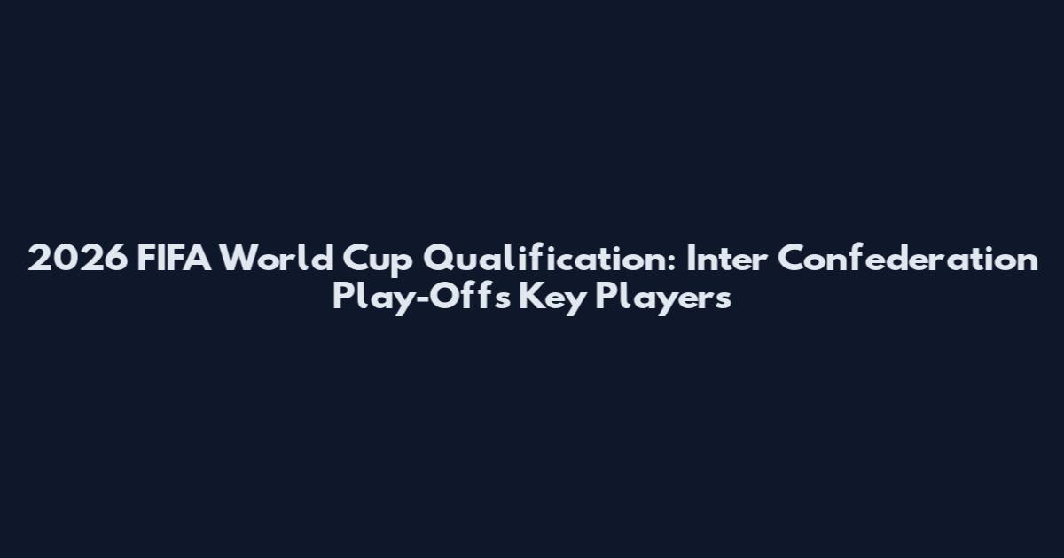 2026 FIFA World Cup Qualification: Inter Confederation Play-Offs Key Players