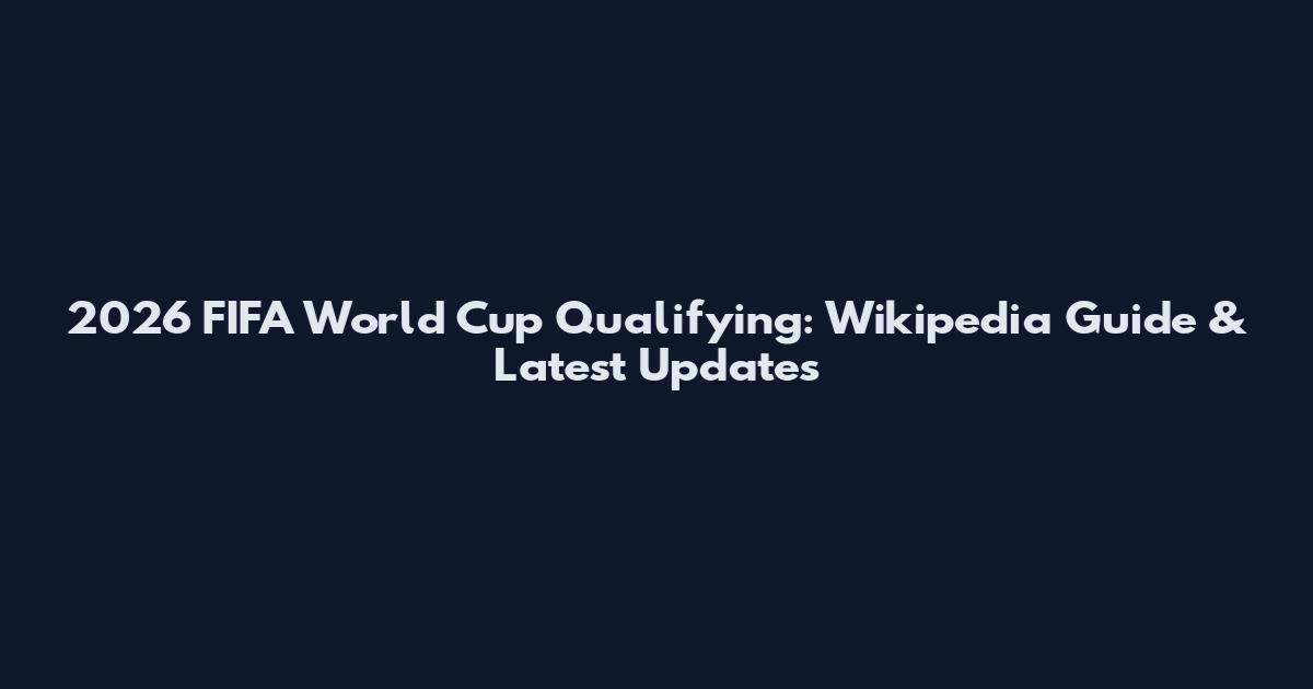 2026 FIFA World Cup Qualifying: Wikipedia Guide & Latest Updates