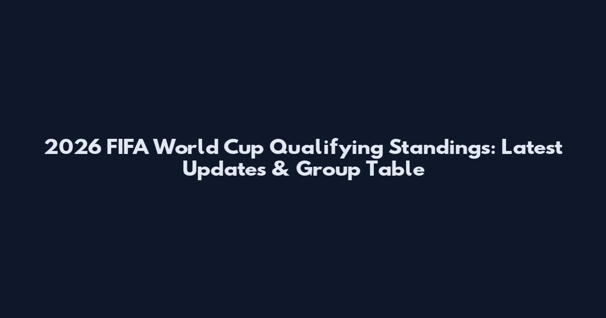 2026 FIFA World Cup Qualifying Standings: Latest Updates & Group Table