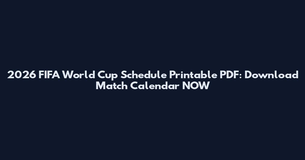 2026 FIFA World Cup Schedule Printable PDF: Download Match Calendar NOW