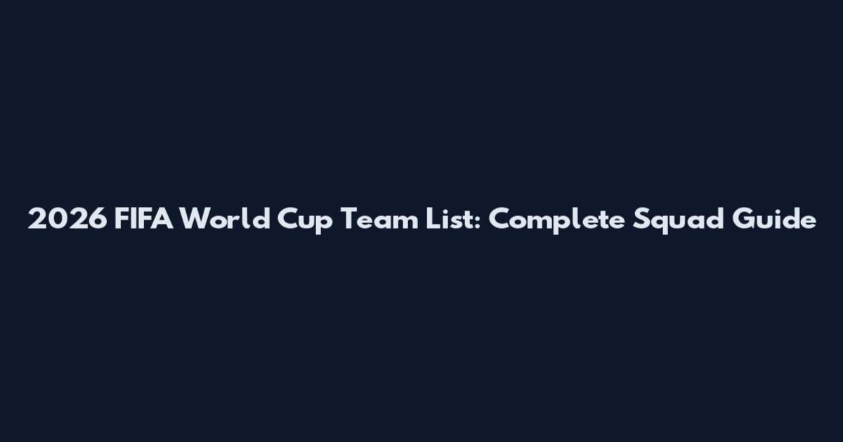 2026 FIFA World Cup Team List: Complete Squad Guide