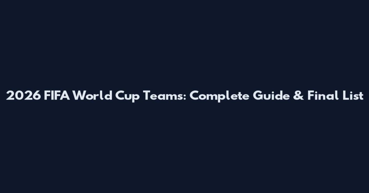 2026 FIFA World Cup Teams: Complete Guide & Final List