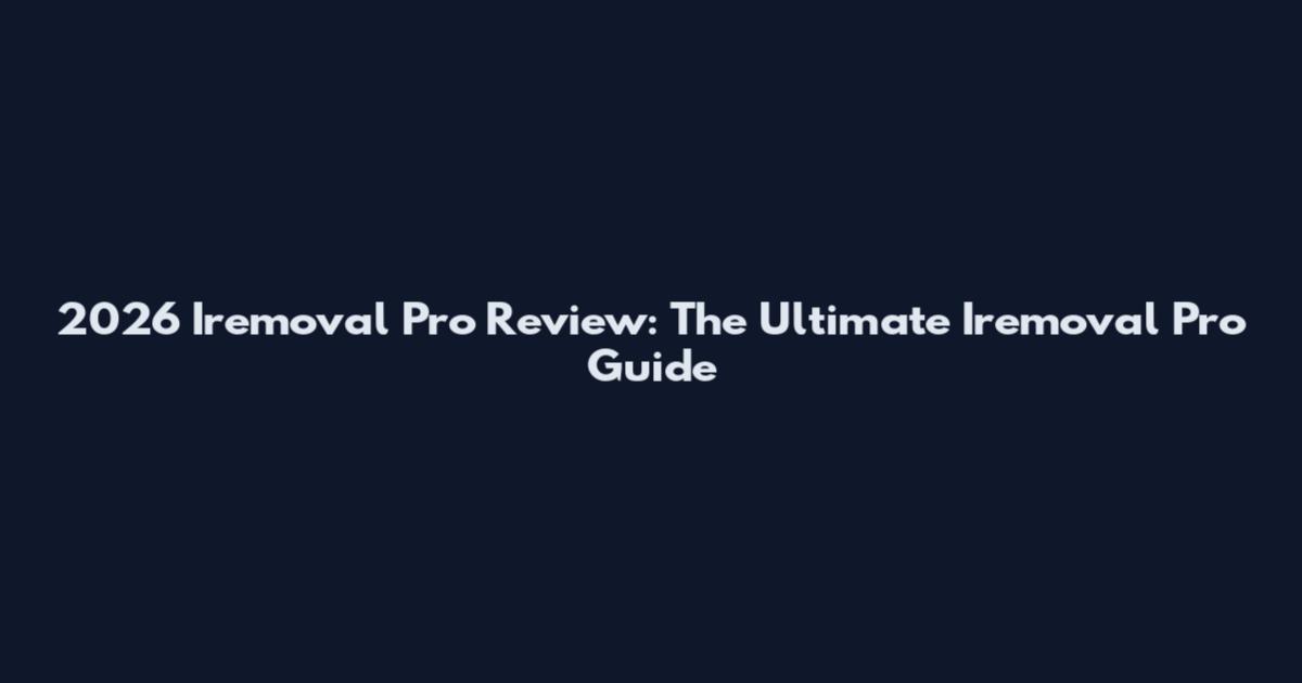 2026 Iremoval Pro Review: The Ultimate Iremoval Pro Guide