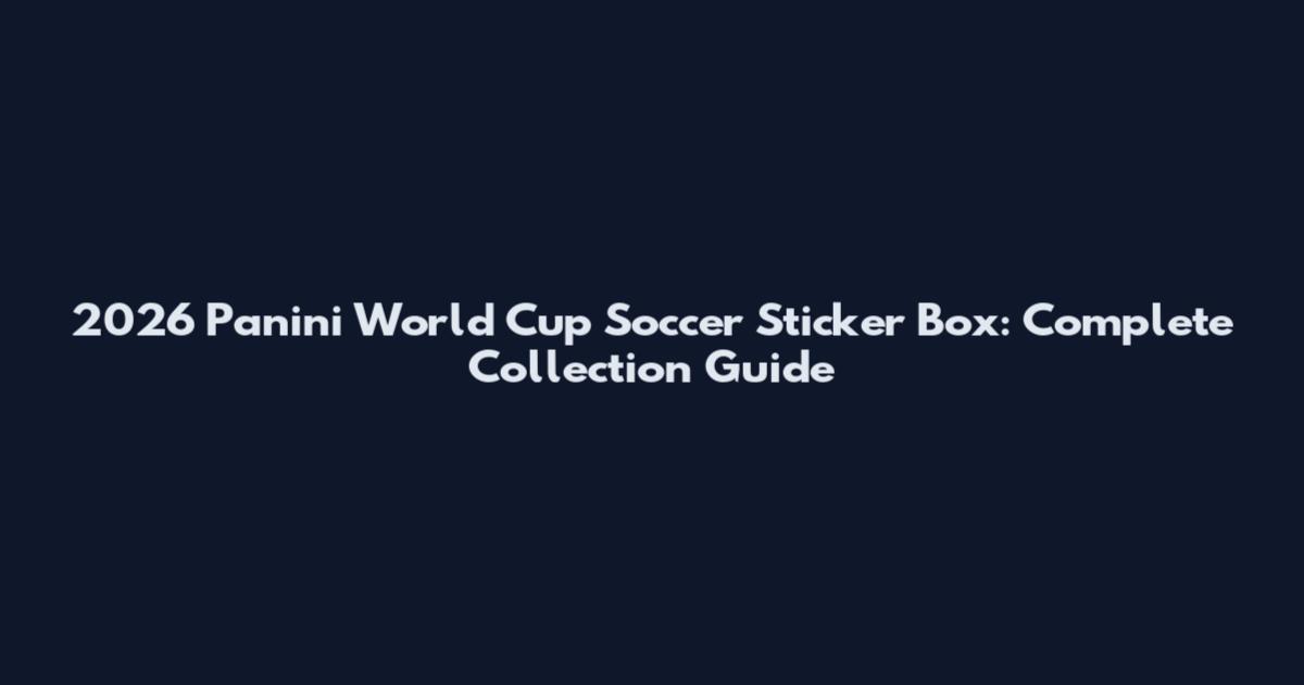 2026 Panini World Cup Soccer Sticker Box: Complete Collection Guide