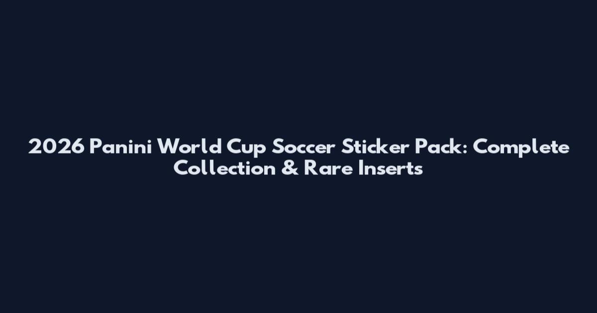 2026 Panini World Cup Soccer Sticker Pack: Complete Collection & Rare Inserts