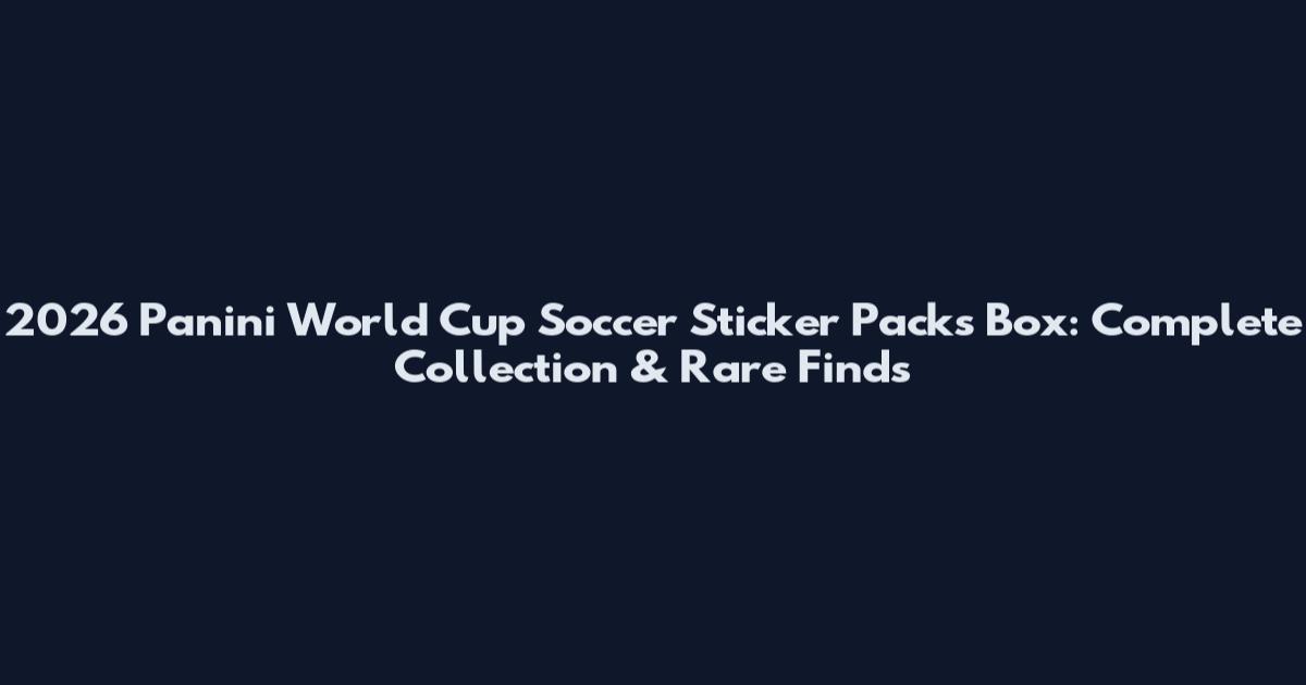 2026 Panini World Cup Soccer Sticker Packs Box: Complete Collection & Rare Finds
