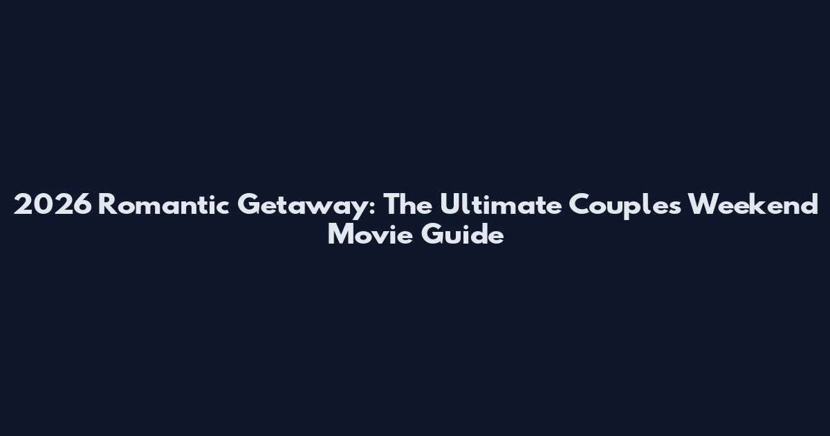 2026 Romantic Getaway: The Ultimate Couples Weekend Movie Guide