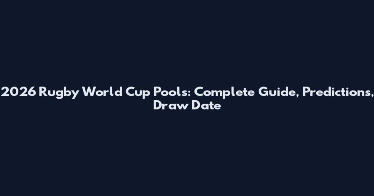 2026 Rugby World Cup Pools: Complete Guide, Predictions, Draw Date