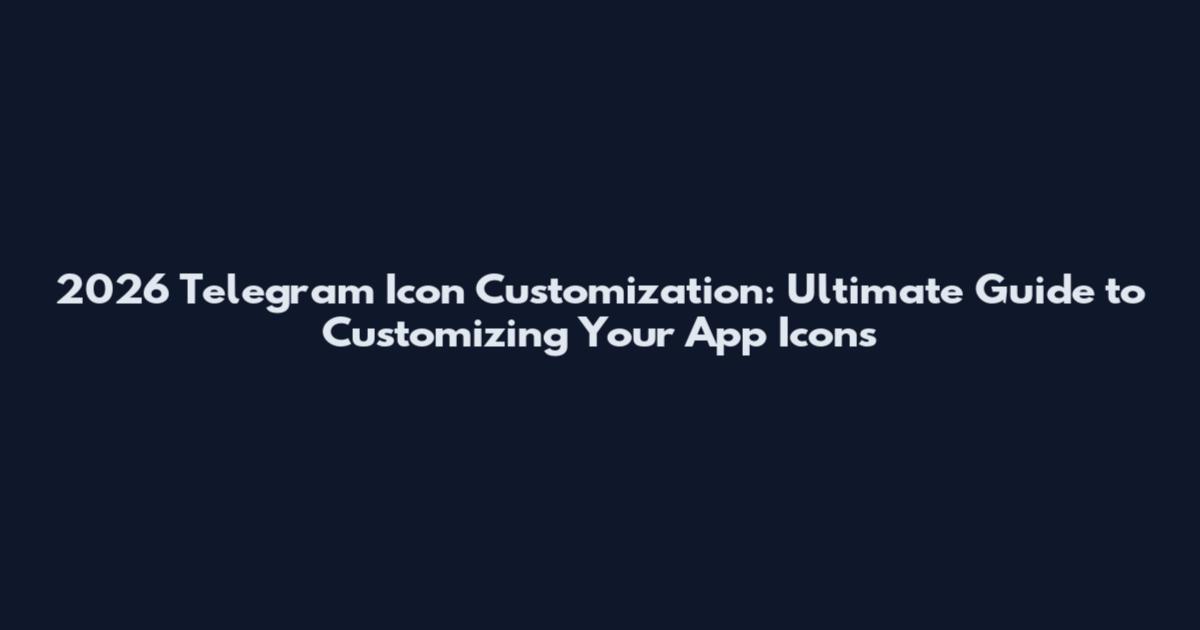 2026 Telegram Icon Customization: Ultimate Guide to Customizing Your App Icons