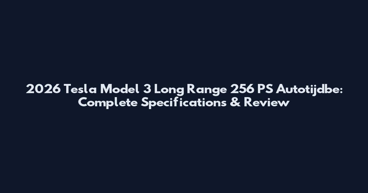 2026 Tesla Model 3 Long Range 256 PS Autotijdbe: Complete Specifications & Review