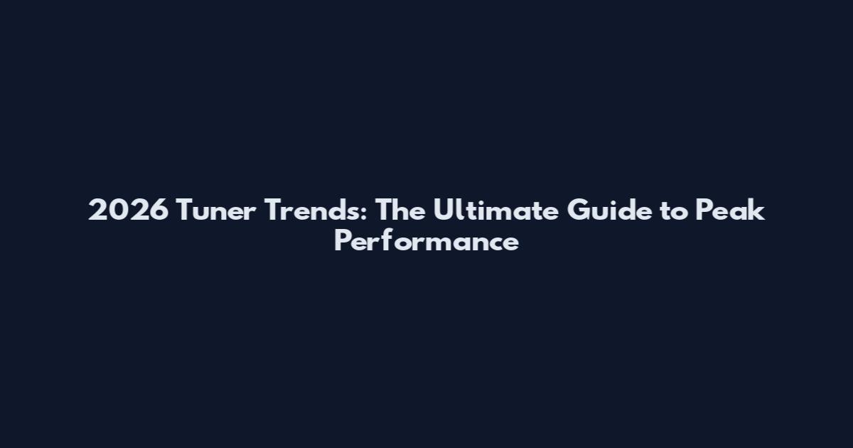 2026 Tuner Trends: The Ultimate Guide to Peak Performance
