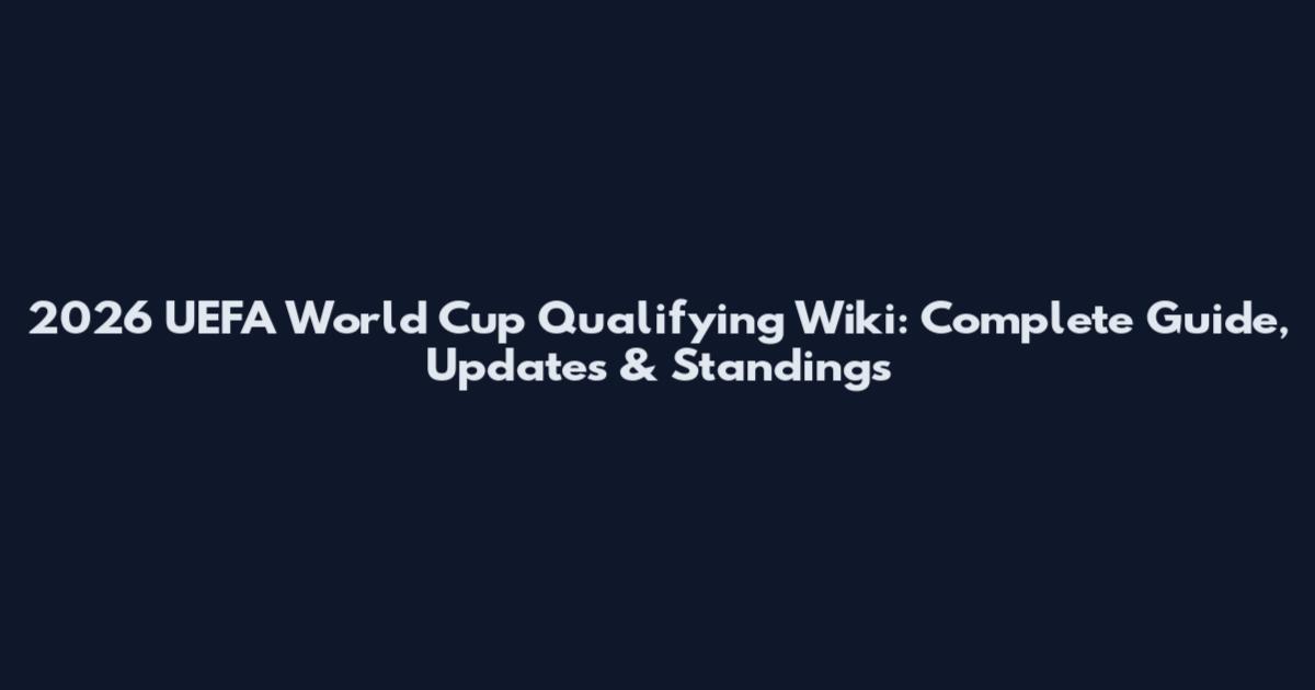 2026 UEFA World Cup Qualifying Wiki: Complete Guide, Updates & Standings