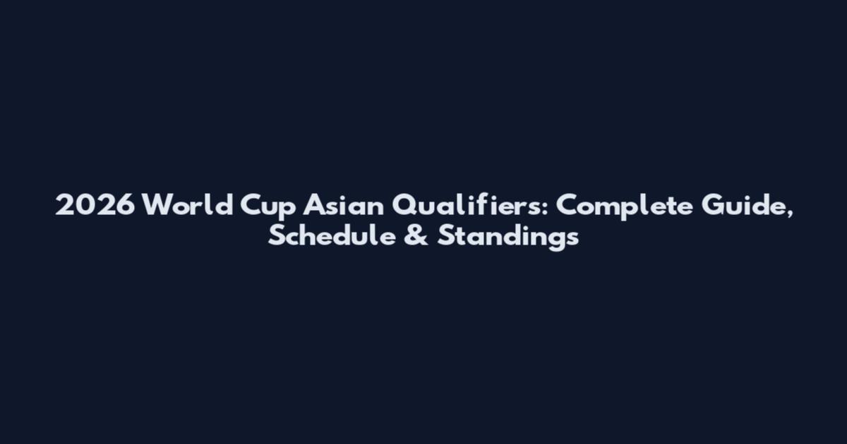 2026 World Cup Asian Qualifiers: Complete Guide, Schedule & Standings