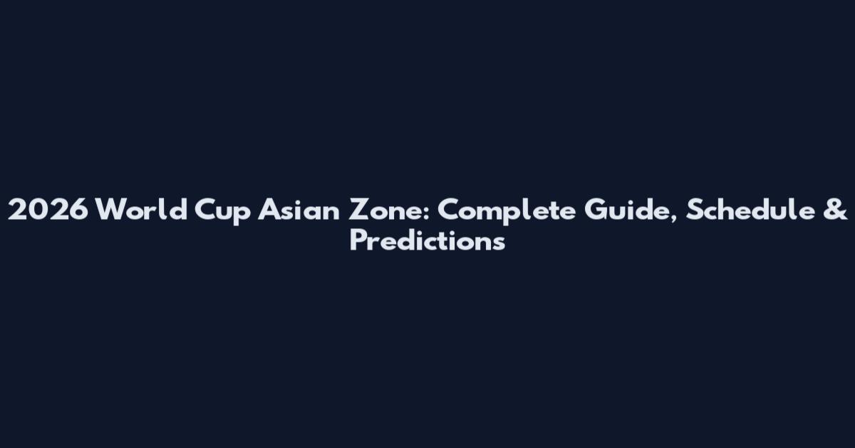 2026 World Cup Asian Zone: Complete Guide, Schedule & Predictions