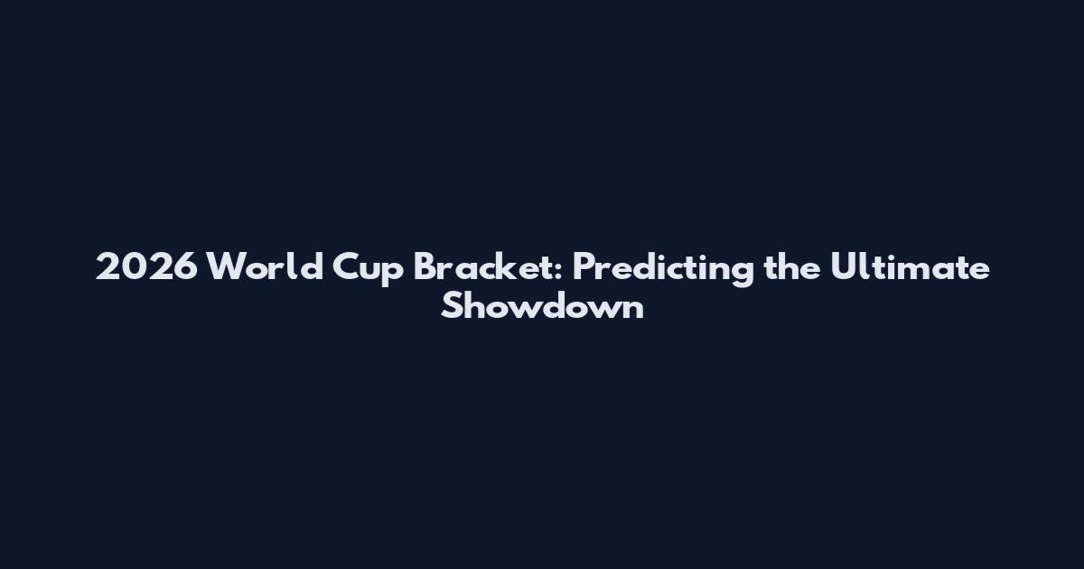 2026 World Cup Bracket: Predicting the Ultimate Showdown