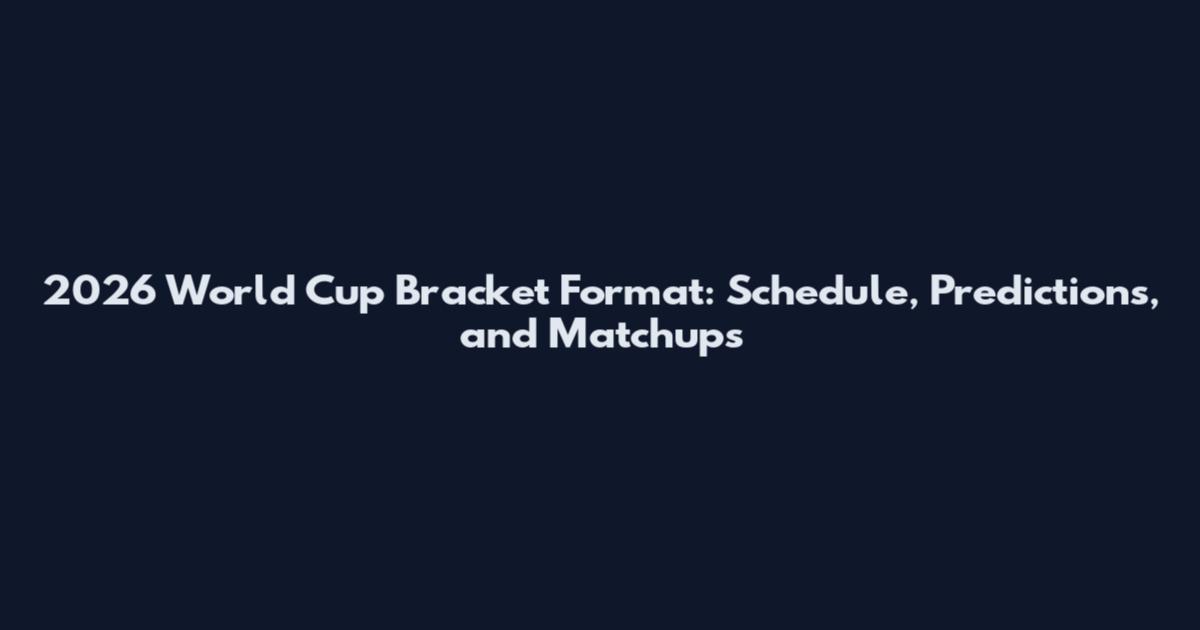 2026 World Cup Bracket Format: Schedule, Predictions, and Matchups