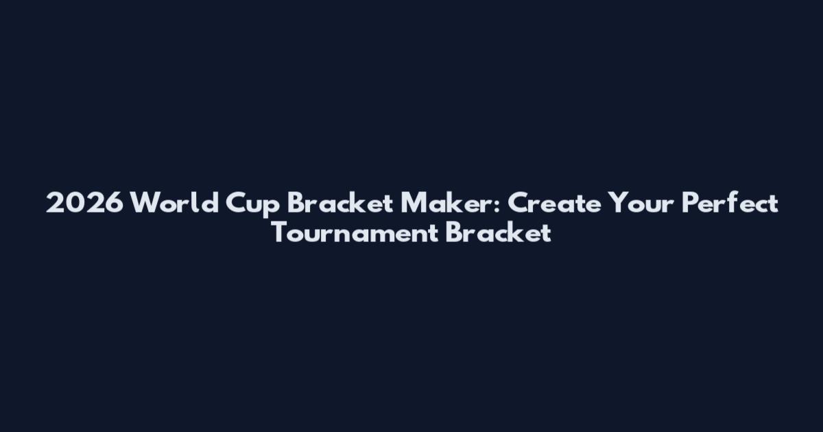 2026 World Cup Bracket Maker: Create Your Perfect Tournament Bracket