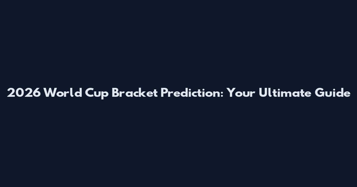 2026 World Cup Bracket Prediction: Your Ultimate Guide
