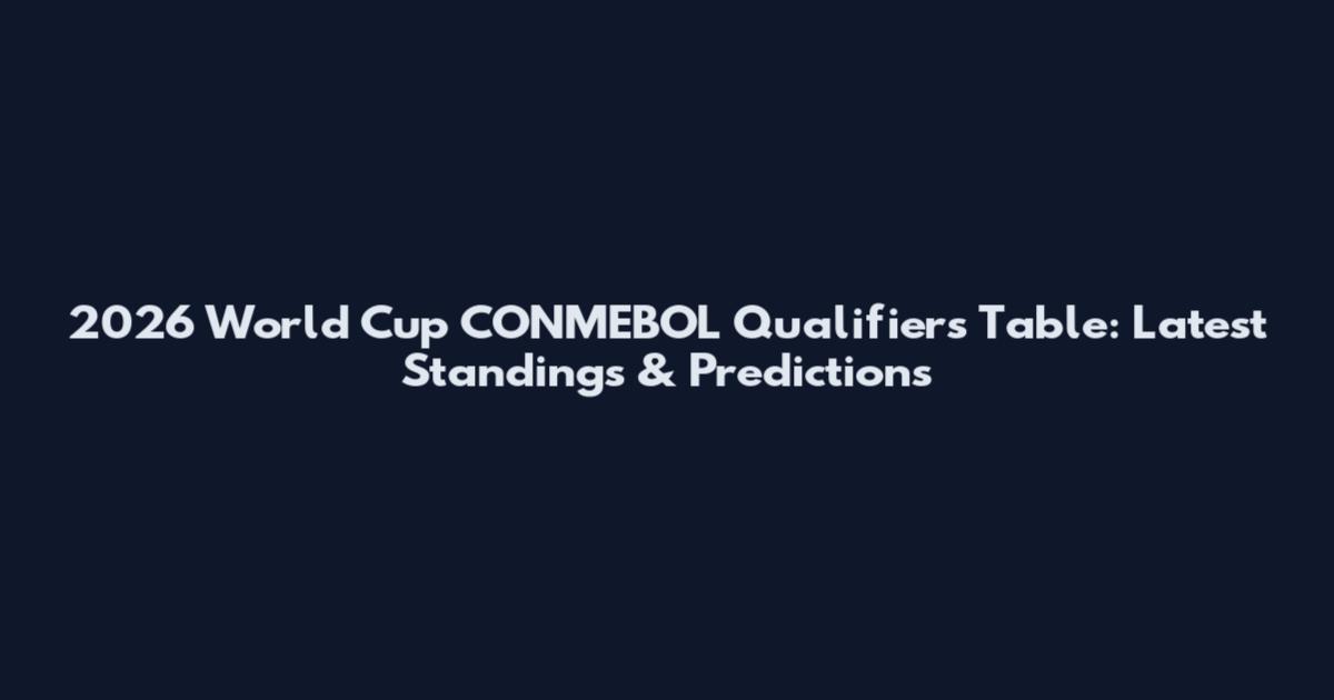2026 World Cup CONMEBOL Qualifiers Table: Latest Standings & Predictions