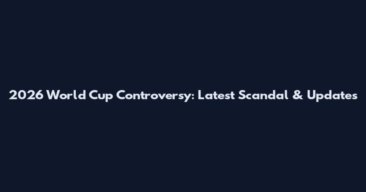 2026 World Cup Controversy: Latest Scandal & Updates