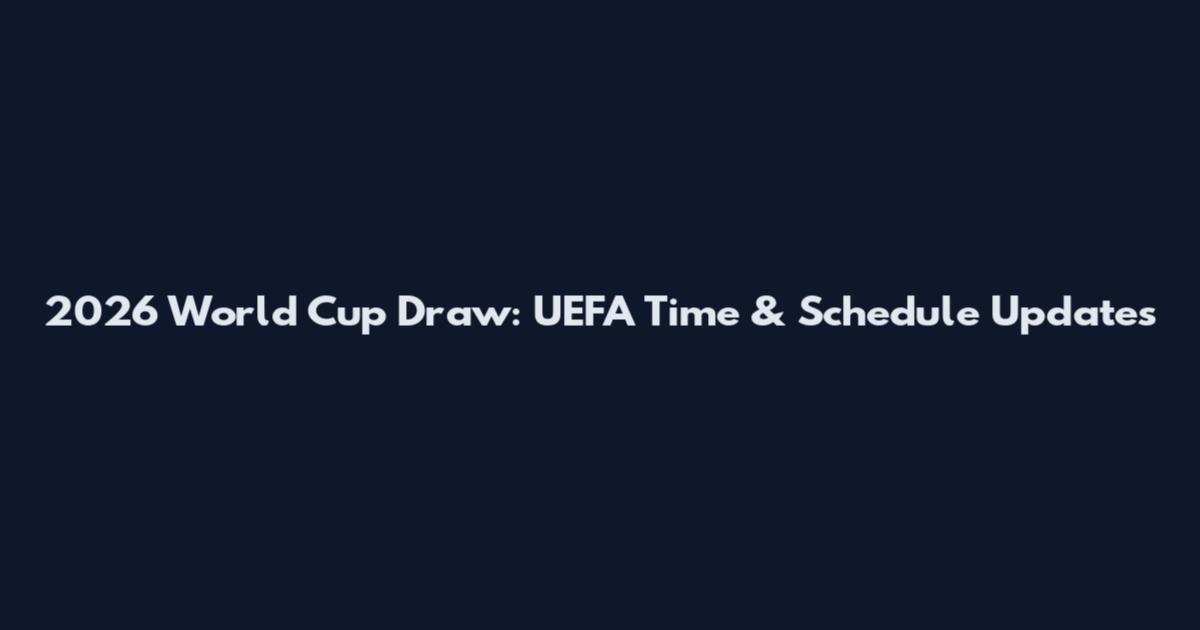 2026 World Cup Draw: UEFA Time & Schedule Updates