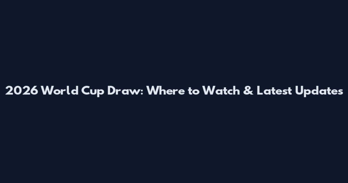 2026 World Cup Draw: Where to Watch & Latest Updates