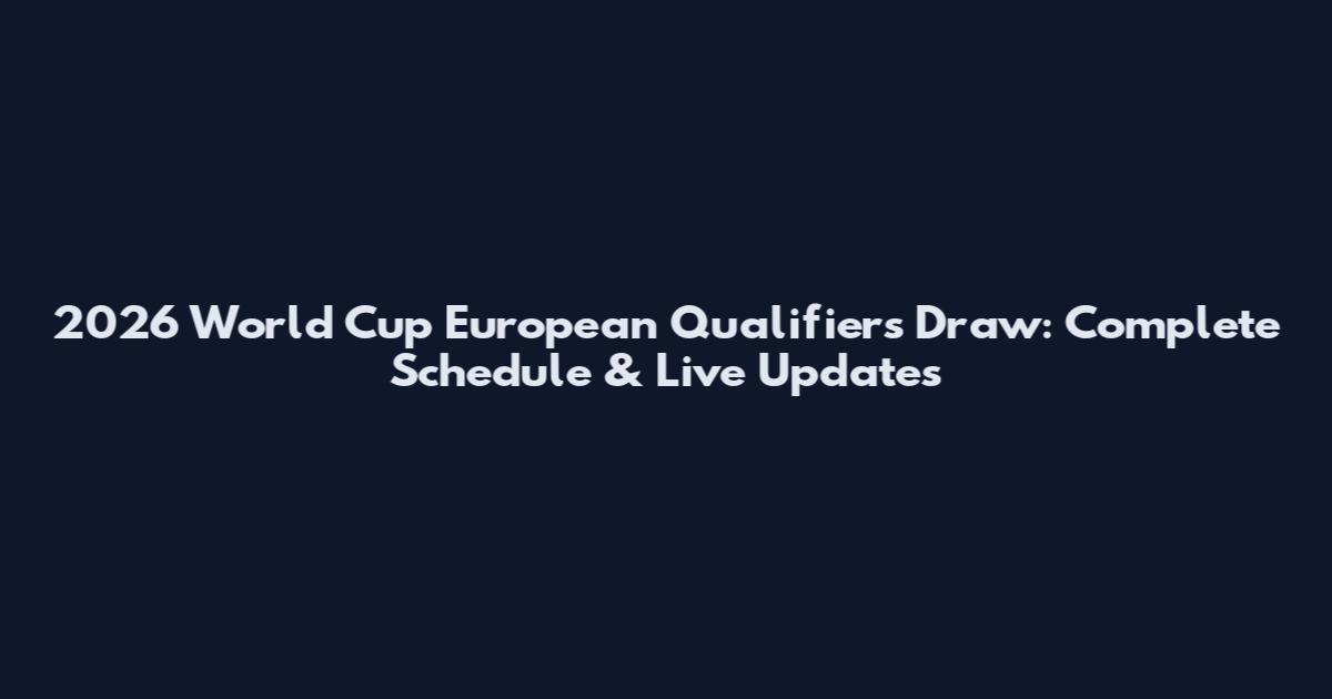 2026 World Cup European Qualifiers Draw: Complete Schedule & Live Updates