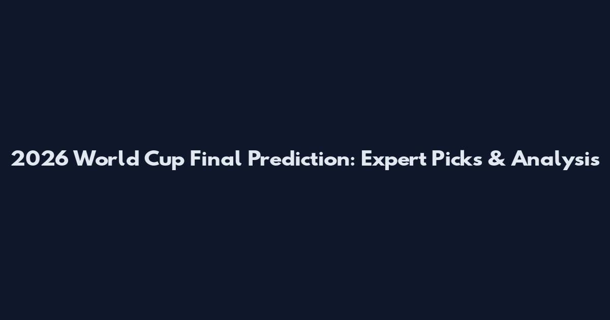 2026 World Cup Final Prediction: Expert Picks & Analysis